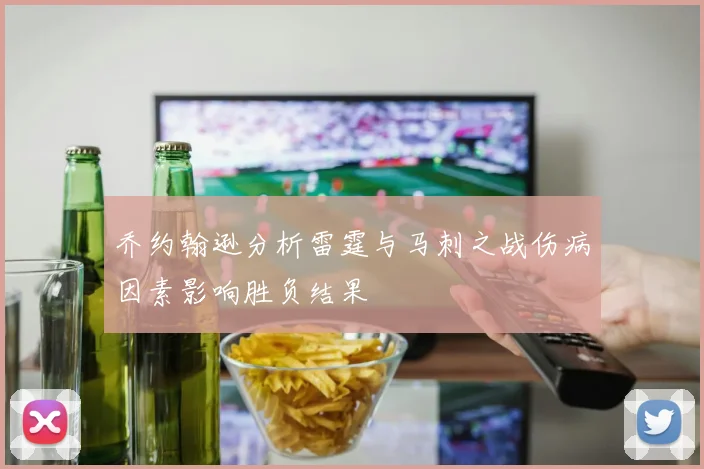乔约翰逊分析雷霆与马刺之战伤病因素影响胜负结果