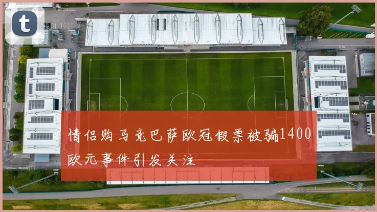 情侣购马竞巴萨欧冠假票被骗1400欧元事件引发关注