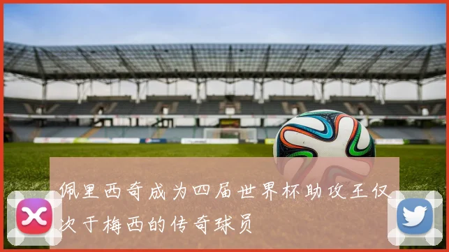 佩里西奇成为四届世界杯助攻王仅次于梅西的传奇球员