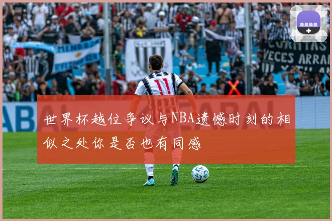 世界杯越位争议与NBA遗憾时刻的相似之处你是否也有同感