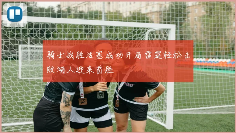 骑士战胜活塞成功开局雷霆轻松击败湖人迎来首胜