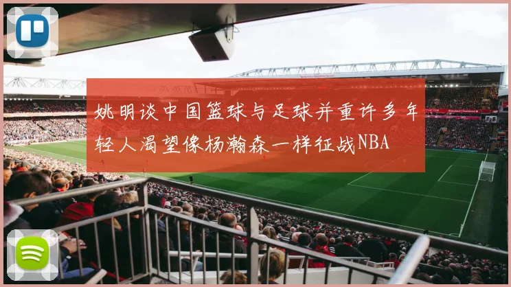 姚明谈中国篮球与足球并重许多年轻人渴望像杨瀚森一样征战NBA