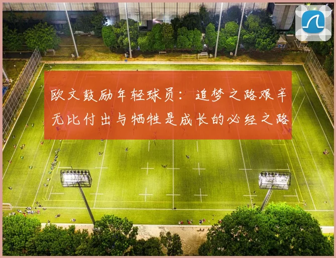 欧文鼓励年轻球员：追梦之路艰辛无比付出与牺牲是成长的必经之路